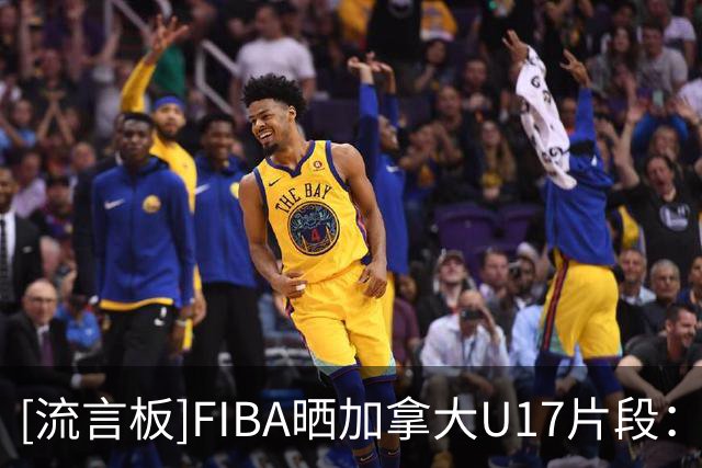 [流言板]FIBA晒加拿大U17片段：取得2026女篮FIBAU17世界杯开门红
